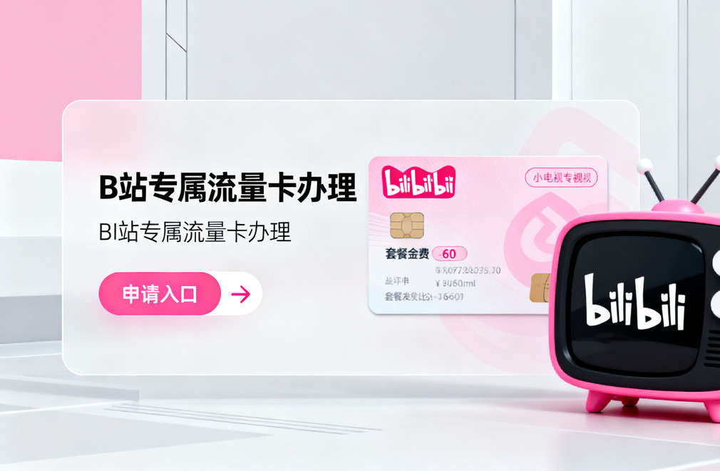 2026年B站专属流量卡办理攻略 哔哩哔哩免流卡套餐资费及申请入口详解